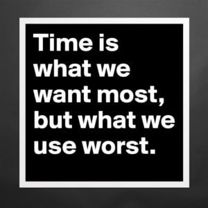 Time Is What We Want Most But What We Use Worst
